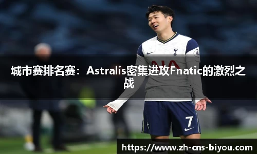 城市赛排名赛：Astralis密集进攻Fnatic的激烈之战